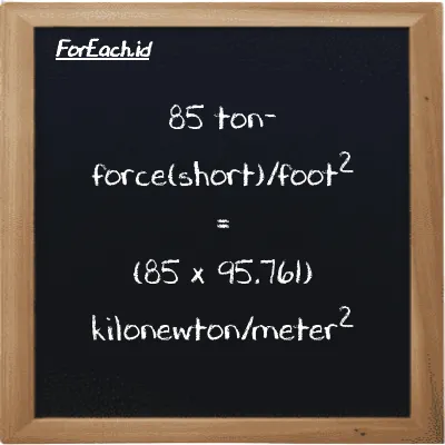 Cara konversi ton-force(short)/kaki<sup>2</sup> ke kilonewton/meter<sup>2</sup> (tf/ft<sup>2</sup> ke kN/m<sup>2</sup>): 85 ton-force(short)/kaki<sup>2</sup> (tf/ft<sup>2</sup>) setara dengan 85 dikalikan dengan 95.761 kilonewton/meter<sup>2</sup> (kN/m<sup>2</sup>)